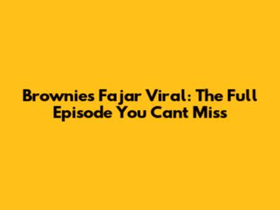 Brownies Fajar Viral: The Full Episode You Can't Miss