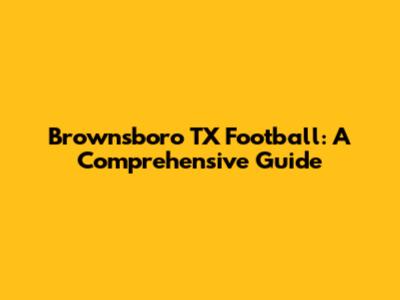 Brownsboro TX Football: A Comprehensive Guide