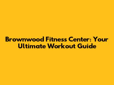 Brownwood Fitness Center: Your Ultimate Workout Guide