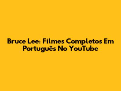 Bruce Lee: Filmes Completos Em Português No YouTube