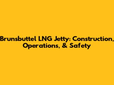 Brunsbuttel LNG Jetty: Construction, Operations, & Safety