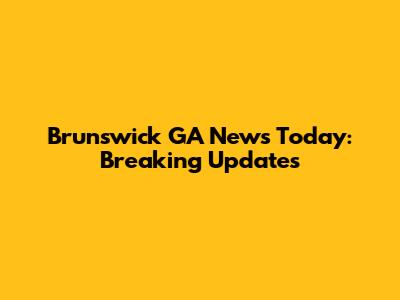 Brunswick GA News Today: Breaking Updates