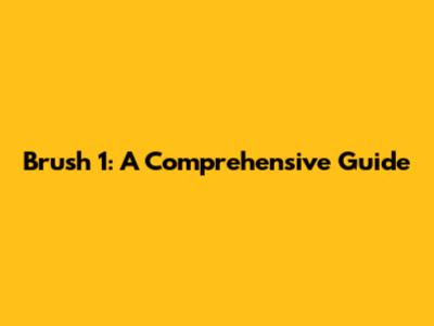 Brush 1: A Comprehensive Guide