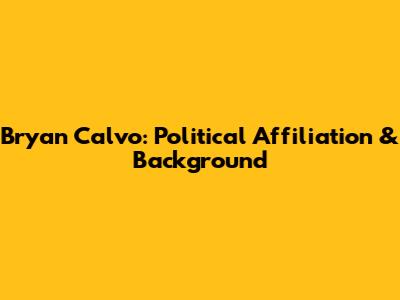 Bryan Calvo: Political Affiliation & Background