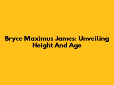 Bryce Maximus James: Unveiling Height And Age