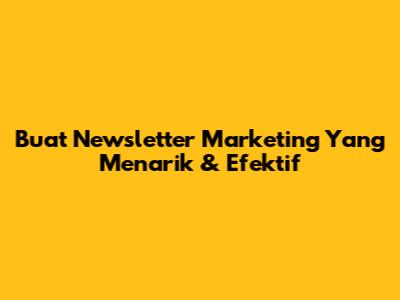 Buat Newsletter Marketing Yang Menarik & Efektif