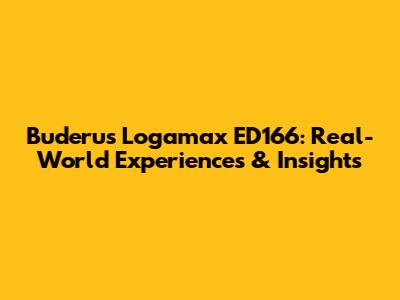 Buderus Logamax ED166: Real-World Experiences & Insights