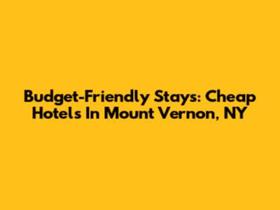Budget-Friendly Stays: Cheap Hotels In Mount Vernon, NY