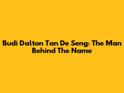 Budi Dalton Tan De Seng: The Man Behind The Name