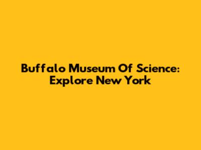 Buffalo Museum Of Science: Explore New York