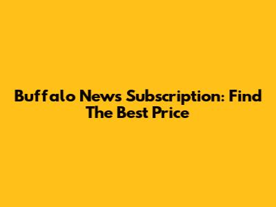 Buffalo News Subscription: Find The Best Price