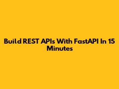 Build REST APIs With FastAPI In 15 Minutes
