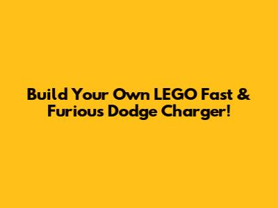 Build Your Own LEGO Fast & Furious Dodge Charger!