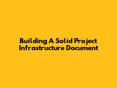 Building A Solid Project Infrastructure Document