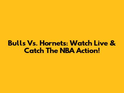 Bulls Vs. Hornets: Watch Live & Catch The NBA Action!