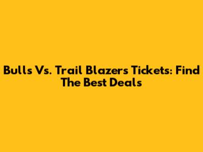 Bulls Vs. Trail Blazers Tickets: Find The Best Deals