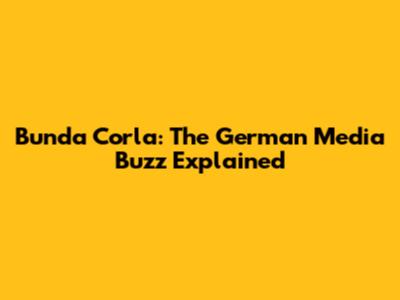 Bunda Corla: The German Media Buzz Explained