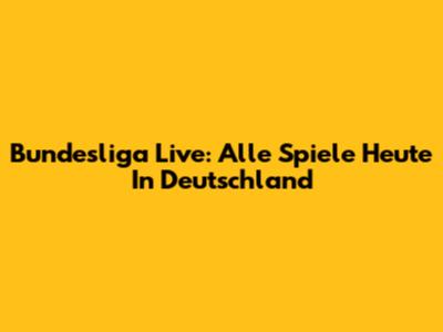Bundesliga Live: Alle Spiele Heute In Deutschland