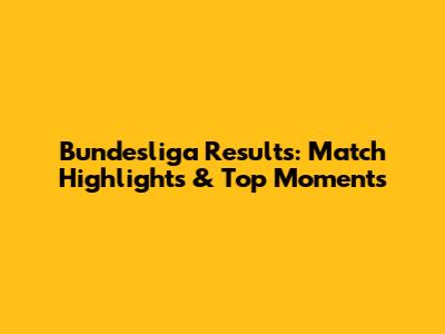 Bundesliga Results: Match Highlights & Top Moments