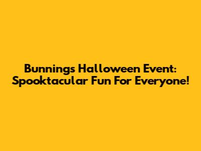 Bunnings Halloween Event: Spooktacular Fun For Everyone!