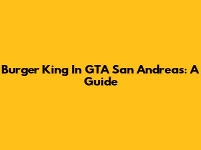 Burger King In GTA San Andreas: A Guide
