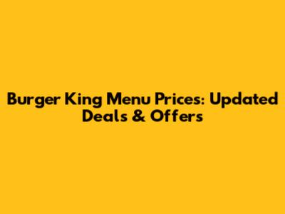 Burger King Menu Prices: Updated Deals & Offers