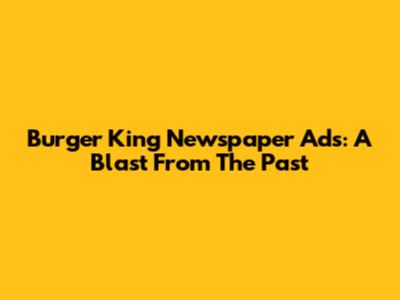 Burger King Newspaper Ads: A Blast From The Past