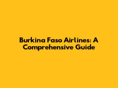Burkina Faso Airlines: A Comprehensive Guide