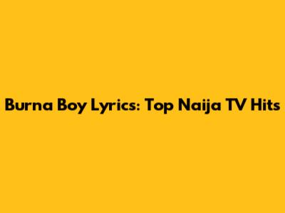 Burna Boy Lyrics: Top Naija TV Hits