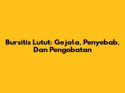 Bursitis Lutut: Gejala, Penyebab, Dan Pengobatan