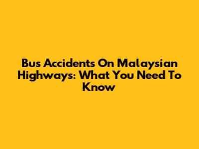 Bus Accidents On Malaysian Highways: What You Need To Know