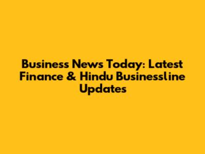 Business News Today: Latest Finance & Hindu Businessline Updates