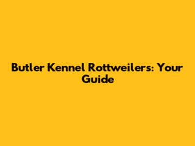 Butler Kennel Rottweilers: Your Guide