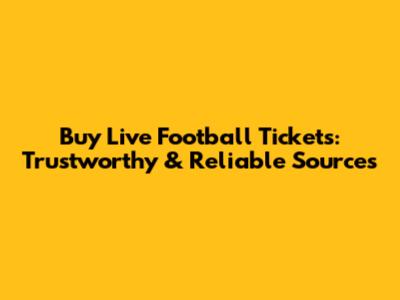 Buy Live Football Tickets: Trustworthy & Reliable Sources