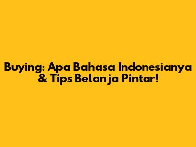 Buying: Apa Bahasa Indonesianya & Tips Belanja Pintar!