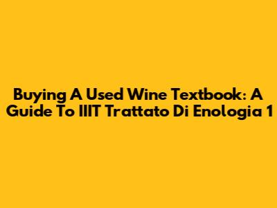 Buying A Used Wine Textbook: A Guide To IIIT Trattato Di Enologia 1