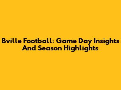 Bville Football: Game Day Insights And Season Highlights