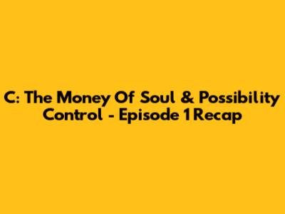 C: The Money Of Soul & Possibility Control - Episode 1 Recap