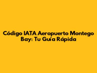 Código IATA Aeropuerto Montego Bay: Tu Guía Rápida