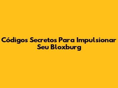 Códigos Secretos Para Impulsionar Seu Bloxburg