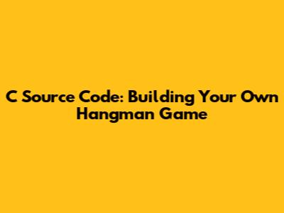 C Source Code: Building Your Own Hangman Game