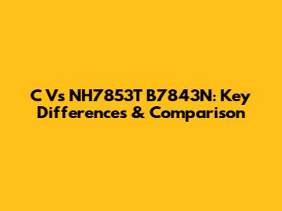 C Vs NH7853T B7843N: Key Differences & Comparison