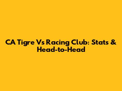 CA Tigre Vs Racing Club: Stats & Head-to-Head
