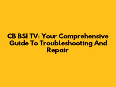 CB BSI TV: Your Comprehensive Guide To Troubleshooting And Repair
