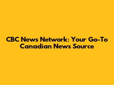 CBC News Network: Your Go-To Canadian News Source