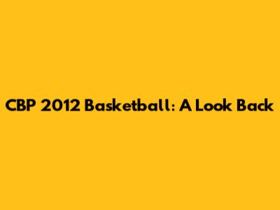 CBP 2012 Basketball: A Look Back