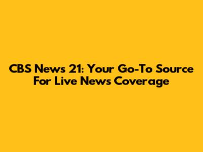 CBS News 21: Your Go-To Source For Live News Coverage