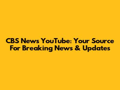 CBS News YouTube: Your Source For Breaking News & Updates