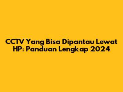 CCTV Yang Bisa Dipantau Lewat HP: Panduan Lengkap 2024