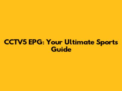 CCTV5 EPG: Your Ultimate Sports Guide